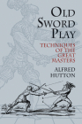 Old Sword Play: Techniques of the Great Masters (Dover Military History) By Alfred Hutton, Ronald Hutton Cover Image