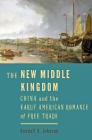 The New Middle Kingdom: China and the Early American Romance of Free Trade By Kendall A. Johnson Cover Image