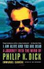 I Am Alive and You Are Dead: A Journey into the Mind of Philip K. Dick By Emmanuel Carrère, Timothy Bent (Translated by) Cover Image