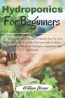 Hydroponics for beginners: The Ultimate Beginner's Guide To Quickly Start To Grow Fruits, Herbs And Vegetables Hydroponically At Home. A Precise Cover Image