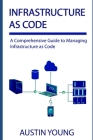 Infrastructure as Code: A Comprehensive Guide to Managing Infrastructure as Code By Austin Young Cover Image