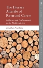 The Literary Afterlife of Raymond Carver: Influence and Craftmanship in the Neoliberal Era By Jonathan Pountney Cover Image