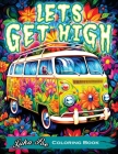 Lets Get High and Colour: A Stoner's Colouring Book Adventure Featuring Trippy Art, Weed Themes, and Cartoon Characters - Unleash Your Creativit By Luka Poe Cover Image