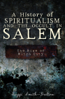 A History of Spiritualism and the Occult in Salem: The Rise of Witch City Cover Image