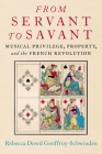 From Servant to Savant: Musical Privilege, Property, and the French Revolution By Rebecca Dowd Geoffroy-Schwinden Cover Image