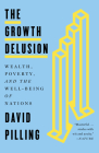 The Growth Delusion: Wealth, Poverty, and the Well-Being of Nations By David Pilling Cover Image