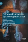 Pathways to Alternative Epistemologies in Africa By Adeshina Afolayan (Editor), Olajumoke Yacob-Haliso (Editor), Samuel Ojo Oloruntoba (Editor) Cover Image