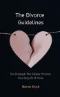The Divorce Guidelines: Go Through The Messy Process One Step At A Time Cover Image