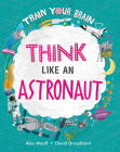 Think Like an Astronaut (Train Your Brain) By Alex Woolf, David Broadbent (Illustrator) Cover Image