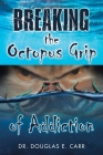 Breaking the Octopus Grip of Addiction By Douglas E. Carr Cover Image