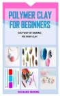 Polymer Clay for Beginners: Easy Way Of Making Polymer Clay By Richard Moore Cover Image