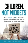 Children, Not Widgets: How to Fight and Fix the Willful Miseducation of Students and the Dismantling of Public Education By Jody Longo-Schmid Cover Image