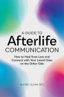 A Guide to Afterlife Communication: How to Heal from Loss and Connect with Your Loved Ones on the Other Side Cover Image