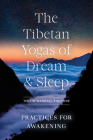 The Tibetan Yogas of Dream and Sleep: Practices for Awakening By Tenzin Wangyal Rinpoche, Mark Dahlby (Editor) Cover Image