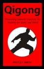 Qigong: Nourshing Exercise Practices for Healing the Body and Mind By Whitley Smith Cover Image