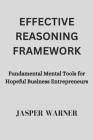 Effective Reasoning Framework: Fundamental Mental Tools for Hopeful Business Entrepreneurs By Jasper Warner Cover Image