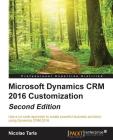 Microsoft Dynamics CRM 2016 Customization - Second Edition: Use a no-code approach to create powerful business solutions using Dynamics CRM 2016 By Nicolae Tarla Cover Image