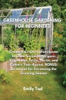 Greenhouse Gardening for Beginners: Create Your Own Greenhouse to Grow Incredible Organic Vegetables, Fruits, Herbs, and Flowers Year-Round. BONUS: St Cover Image