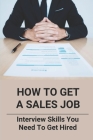 How To Get A Sales Job: Interview Skills You Need To Get Hired: Face To Face Interview Tips And Techniques Cover Image