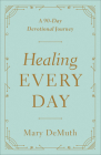 Healing Every Day: A 90-Day Devotional Journey By Mary E. Demuth Cover Image