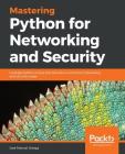 Mastering Python for Networking and Security: Leverage Python scripts and libraries to overcome networking and security issues Cover Image