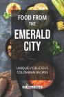 Food from the Emerald City: Uniquely Delicious Colombian Recipes By Molly Mills Cover Image
