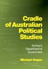 Cradle of Australian Political Studies: Sydney's Department of Government By Michael Hogan Cover Image