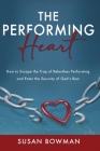 The Performing Heart: How to escape the trap of relentless performing and enter the security of God's rest Cover Image