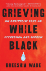 Grieving While Black: An Antiracist Take on Oppression and Sorrow By Breeshia Wade Cover Image