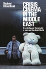 Crisis Cinema in the Middle East: Creativity and Constraint in Iran and the Arab World By Shohini Chaudhuri Cover Image