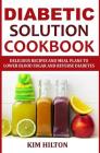Diabetic Solution Cookbook: Delicious Recipes and Meal Plans to Lower Blood Sugar and Reverse Diabetes By Kim Hilton Cover Image