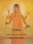Chitra: A Play in One Act: Large Print By Rabindranath Tagore Cover Image