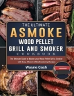 The Ultimate ASMOKE Wood Pellet Grill & Smoker cookbook: The Ultimate Guide to Master your Wood Pellet Grill & Smoker with Easy, Vibrant & Mouthwateri By Wayne Cash Cover Image