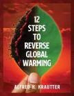 12 Steps to Reverse Global Warming By Alfred H. Krautter Cover Image