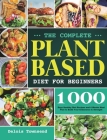 The Complete Plant Based Diet for Beginners: 1000 Days Healthy Diet Recipes and 4 Weeks Meal Plan to Build Your Endurance & Strength Cover Image