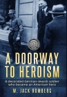 A Doorway to Heroism: A decorated German-Jewish Soldier who became an American Hero By W. Jack Romberg Cover Image