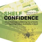 Shelf-Confidence: A Practical Guide to Reducing Out-Of-Stocks and Improving Product Availability in Retail By Thomas W. Gruen, Daniel Corsten Cover Image