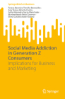 Social Media Addiction in Generation Z Consumers: Implications for Business and Marketing (SpringerBriefs in Business) By Teresa Berenice Treviño Benavides, Ana Teresa Alcorta Castro, Sofia Alejandra Garza Marichalar Cover Image