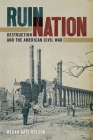 Ruin Nation: Destruction and the American Civil War (Uncivil Wars) By Megan Kate Nelson Cover Image