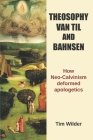Theosophy, Van Til and Bahnsen: How Neo-Calvinism deformed apologetics By Tim Wilder Cover Image