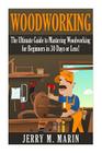 Woodworking: The Ultimate Guide to Mastering Woodworking for Beginners in 30 Days or Less! By Jerry Marin Cover Image