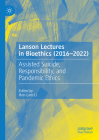 Lanson Lectures in Bioethics (2016-2022): Assisted Suicide, Responsibility, and Pandemic Ethics Cover Image