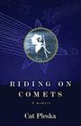 Riding on Comets: A Memoir By Cat Pleska Cover Image