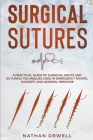 Surgical Sutures: A Practical Guide of Surgical Knots and Suturing Techniques Used in Emergency Rooms, Surgery, and General Medicine By Nathan Orwell Cover Image