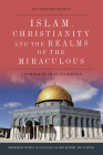 Islam, Christianity and the Realms of the Miraculous: A Comparative Exploration (Edinburgh Studies in Classical Islamic History and Culture) Cover Image