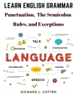 Learn English Grammar: Punctuation, and The Semicolon - Rules, and Exceptions By Richard L Cotter Cover Image