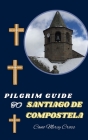 Pilgrim Guide to Santiago de Compostela: Nourishing the Soul: A Practical Handbook for Spiritual Journeys Cover Image