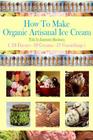 How To Make Organic Artisanal Ice Cream.: With No Expensive Machinery. Cover Image