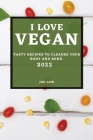 I Love Vegan 2022: Tasty Recipes to Cleanse Your Body and Mind By Joe Low Cover Image