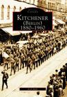 Kitchener (Berlin) 1880-1960 (Historic Canada) By Rych Mills Cover Image